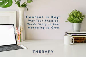 Content is Key: Why Your Practice Needs Story in Your Marketing to Grow